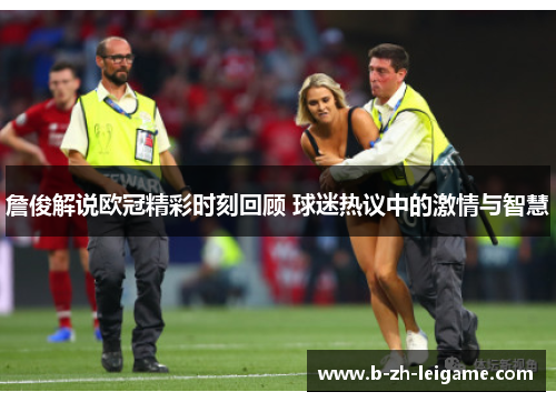 詹俊解说欧冠精彩时刻回顾 球迷热议中的激情与智慧 詹俊解说欧冠精彩时刻回顾 球迷热议中的激情与智慧