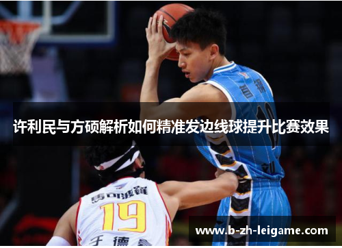 许利民与方硕解析如何精准发边线球提升比赛效果 许利民与方硕解析如何精准发边线球提升比赛效果
