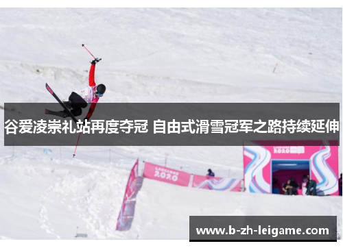 谷爱凌崇礼站再度夺冠 自由式滑雪冠军之路持续延伸 谷爱凌崇礼站再度夺冠 自由式滑雪冠军之路持续延伸