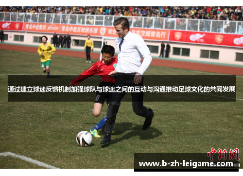 通过建立球迷反馈机制加强球队与球迷之间的互动与沟通推动足球文化的共同发展 通过建立球迷反馈机制加强球队与球迷之间的互动与沟通推动足球文化的共同发展