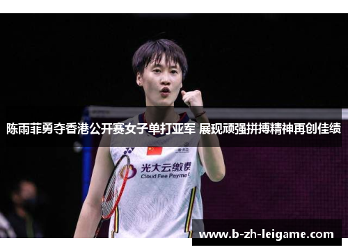 陈雨菲勇夺香港公开赛女子单打亚军 展现顽强拼搏精神再创佳绩 陈雨菲勇夺香港公开赛女子单打亚军 展现顽强拼搏精神再创佳绩