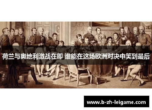 荷兰与奥地利激战在即 谁能在这场欧洲对决中笑到最后