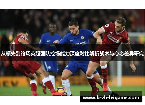 从领先到终场英超强队控场能力深度对比解析战术与心态差异研究 从领先到终场英超强队控场能力深度对比解析战术与心态差异研究