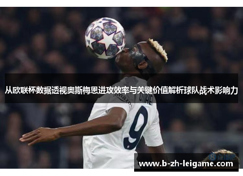 从欧联杯数据透视奥斯梅恩进攻效率与关键价值解析球队战术影响力