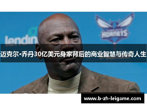 迈克尔·乔丹30亿美元身家背后的商业智慧与传奇人生