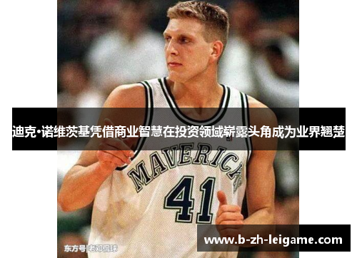 迪克·诺维茨基凭借商业智慧在投资领域崭露头角成为业界翘楚 迪克·诺维茨基凭借商业智慧在投资领域崭露头角成为业界翘楚