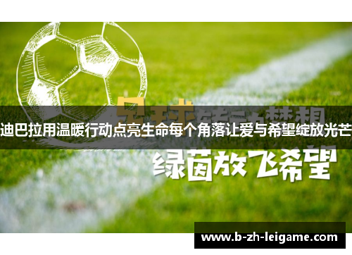迪巴拉用温暖行动点亮生命每个角落让爱与希望绽放光芒 迪巴拉用温暖行动点亮生命每个角落让爱与希望绽放光芒
