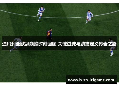 迪玛利亚欧冠巅峰时刻回顾 关键进球与助攻定义传奇之路