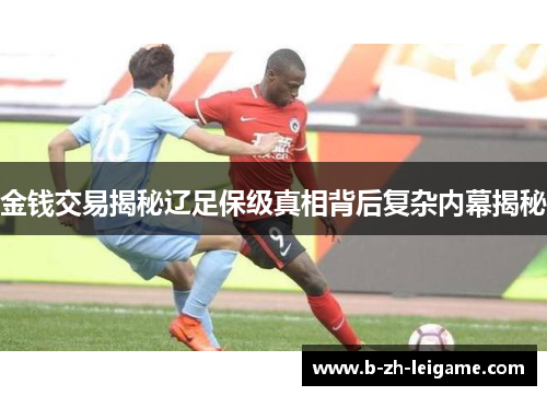 金钱交易揭秘辽足保级真相背后复杂内幕揭秘 金钱交易揭秘辽足保级真相背后复杂内幕揭秘