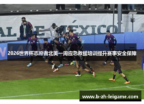 2026世界杯志愿者北美一周应急救援培训提升赛事安全保障 2026世界杯志愿者北美一周应急救援培训提升赛事安全保障