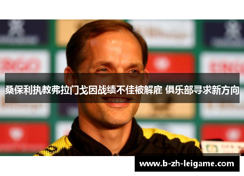 桑保利执教弗拉门戈因战绩不佳被解雇 俱乐部寻求新方向 桑保利执教弗拉门戈因战绩不佳被解雇 俱乐部寻求新方向