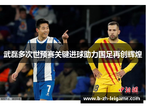 武磊多次世预赛关键进球助力国足再创辉煌 武磊多次世预赛关键进球助力国足再创辉煌