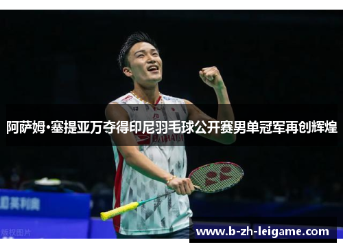 阿萨姆·塞提亚万夺得印尼羽毛球公开赛男单冠军再创辉煌