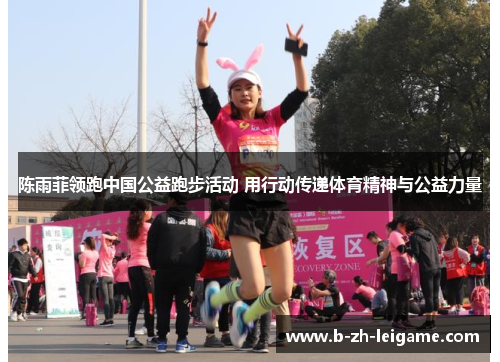 陈雨菲领跑中国公益跑步活动 用行动传递体育精神与公益力量