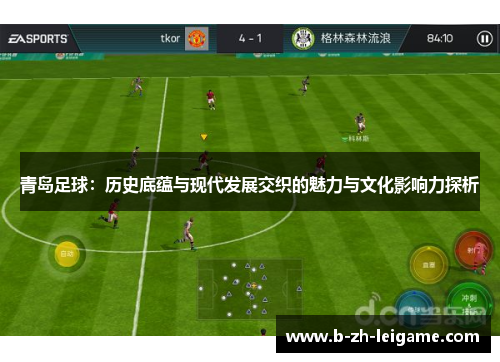 青岛足球：历史底蕴与现代发展交织的魅力与文化影响力探析