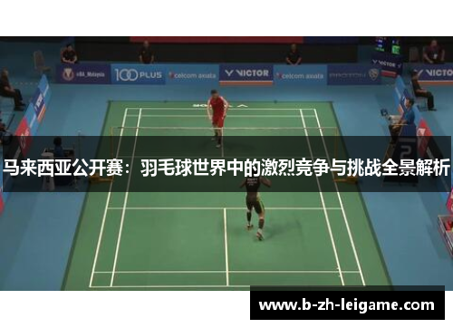 马来西亚公开赛：羽毛球世界中的激烈竞争与挑战全景解析