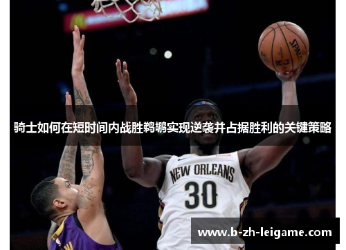 骑士如何在短时间内战胜鹈鹕实现逆袭并占据胜利的关键策略