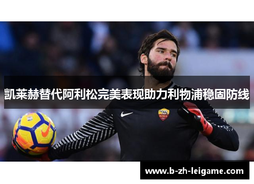 凯莱赫替代阿利松完美表现助力利物浦稳固防线