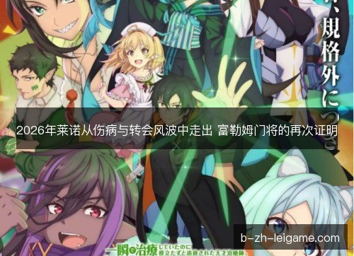 2026年莱诺从伤病与转会风波中走出 富勒姆门将的再次证明